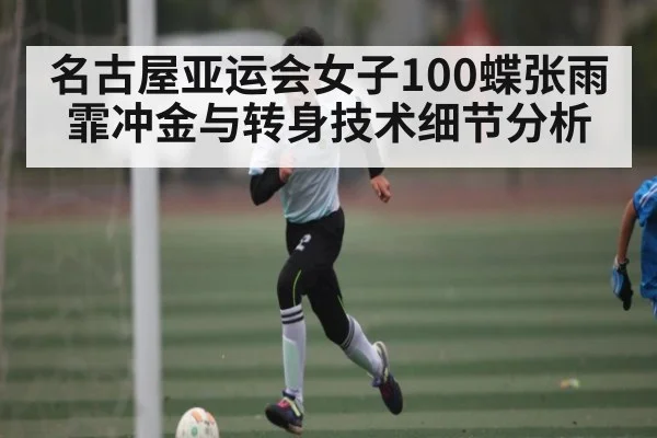 名古屋亚运会女子100蝶张雨霏冲金与转身技术细节分析（kaiyun）