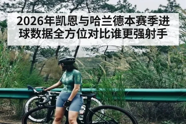 2026年凯恩与哈兰德本赛季进球数据全方位对比谁更强射手（kaiyun）