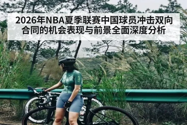 2026年NBA夏季联赛中国球员冲击双向合同的机会表现与前景全面深度分析